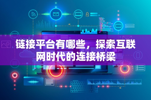 链接平台有哪些，探索互联网时代的连接桥梁