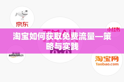 淘宝如何获取免费流量—策略与实践