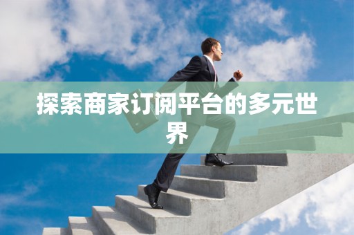 探索商家订阅平台的多元世界