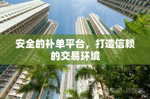 安全的补单平台，打造信赖的交易环境