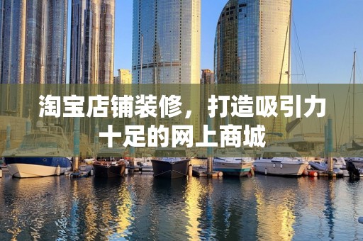 淘宝店铺装修，打造吸引力十足的网上商城