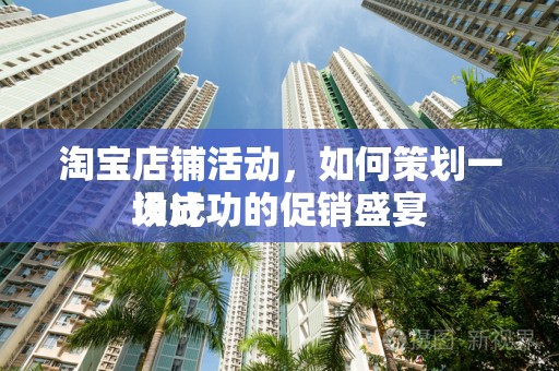 淘宝店铺活动，如何策划一场成功的促销盛宴
设计