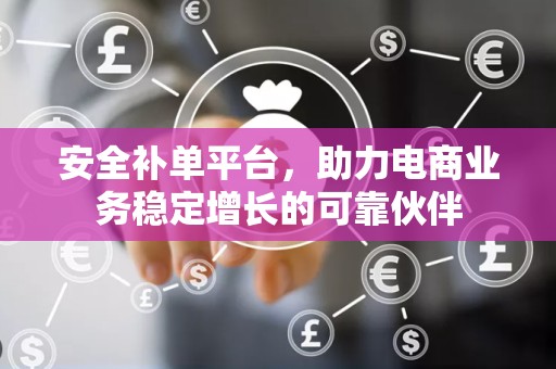 安全补单平台，助力电商业务稳定增长的可靠伙伴