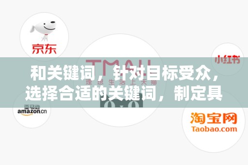 和关键词，针对目标受众，选择合适的关键词，制定具有吸引力的标题，提高商品的曝光率和点击率
