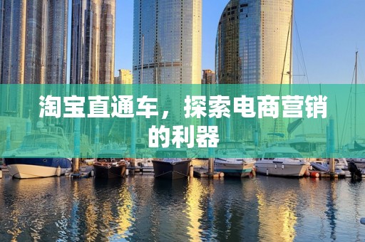 淘宝直通车，探索电商营销的利器