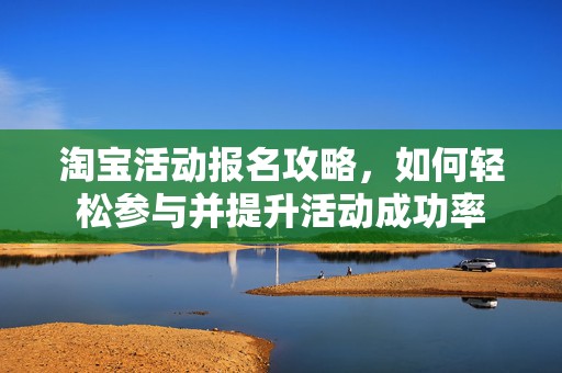 淘宝活动报名攻略，如何轻松参与并提升活动成功率