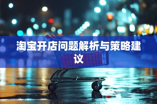 淘宝开店问题解析与策略建议