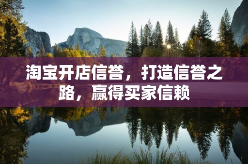 淘宝开店信誉，打造信誉之路，赢得买家信赖