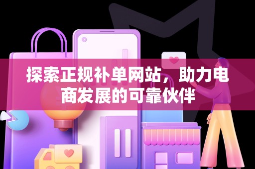 探索正规补单网站，助力电商发展的可靠伙伴