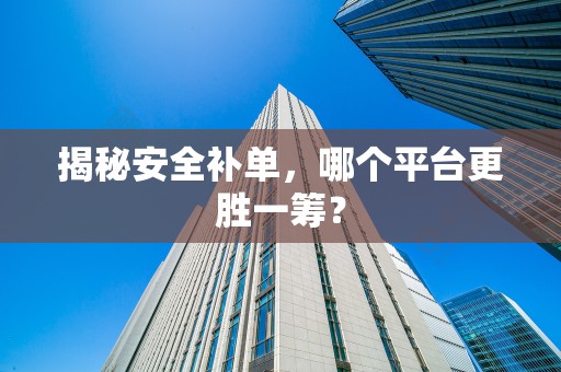 揭秘安全补单，哪个平台更胜一筹？