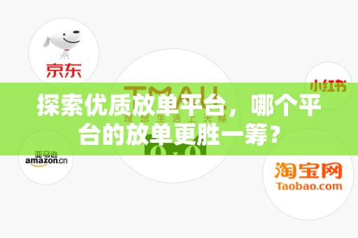探索优质放单平台，哪个平台的放单更胜一筹？