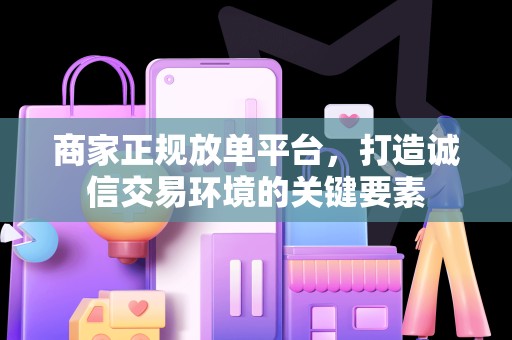 商家正规放单平台，打造诚信交易环境的关键要素