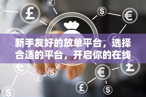 新手友好的放单平台，选择合适的平台，开启你的在线赚钱之旅