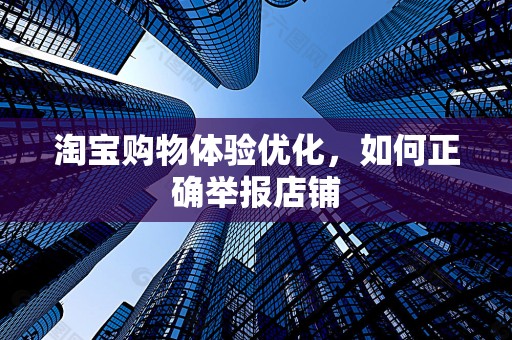 淘宝购物体验优化，如何正确举报店铺