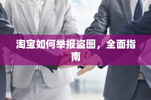 淘宝如何举报盗图，全面指南
