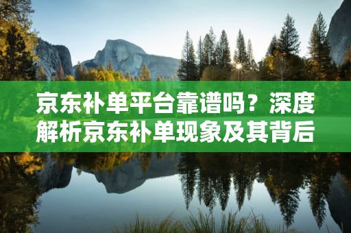 京东补单平台靠谱吗？深度解析京东补单现象及其背后的平台信誉问题