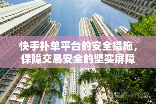 快手补单平台的安全措施，保障交易安全的坚实屏障