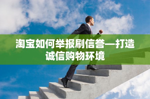 淘宝如何举报刷信誉—打造诚信购物环境