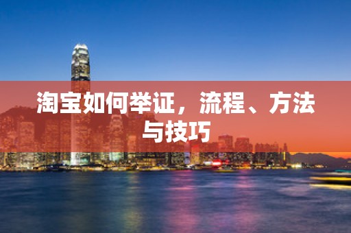 淘宝如何举证，流程、方法与技巧