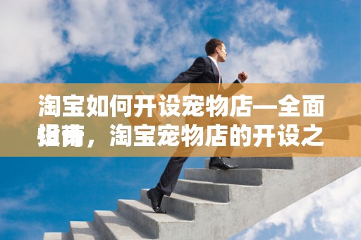 淘宝如何开设宠物店—全面指南
设计，淘宝宠物店的开设之路—打造你的宠物事业新天地
概述
