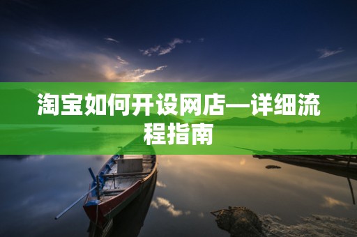 淘宝如何开设网店—详细流程指南