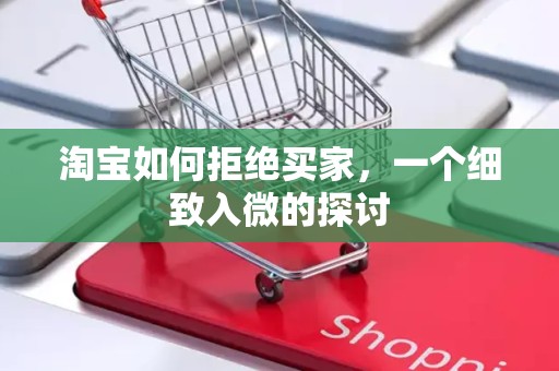 淘宝如何拒绝买家，一个细致入微的探讨
