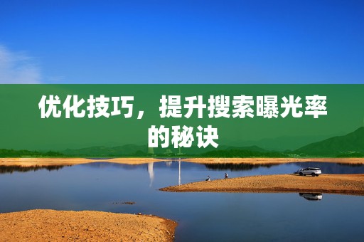 优化技巧，提升搜索曝光率的秘诀