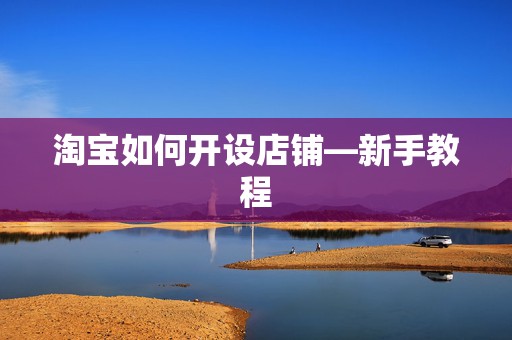 淘宝如何开设店铺—新手教程