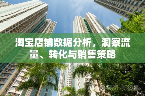 淘宝店铺数据分析，洞察流量、转化与销售策略
