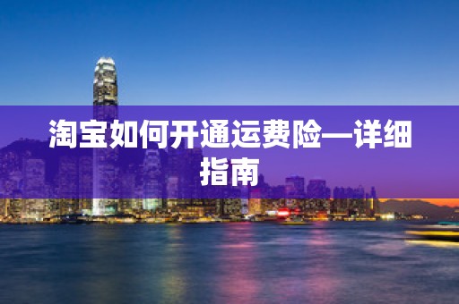 淘宝如何开通运费险—详细指南