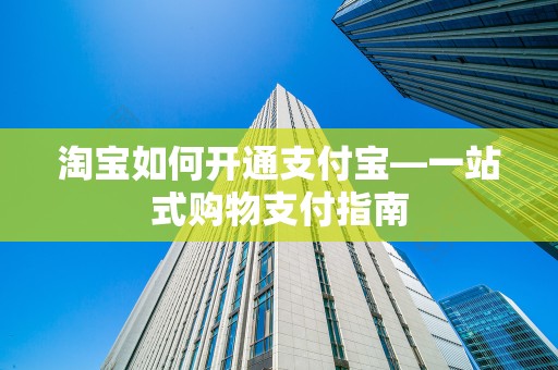 淘宝如何开通支付宝—一站式购物支付指南