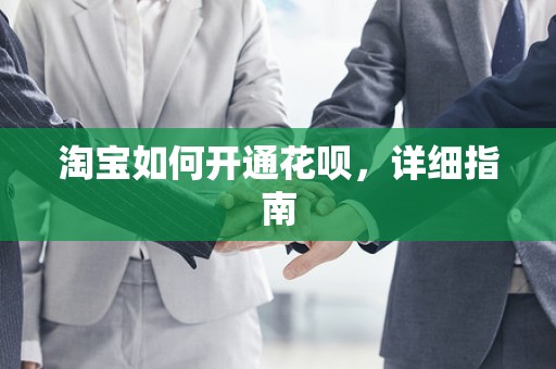 淘宝如何开通花呗，详细指南