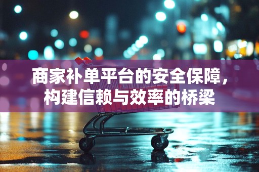 商家补单平台的安全保障，构建信赖与效率的桥梁