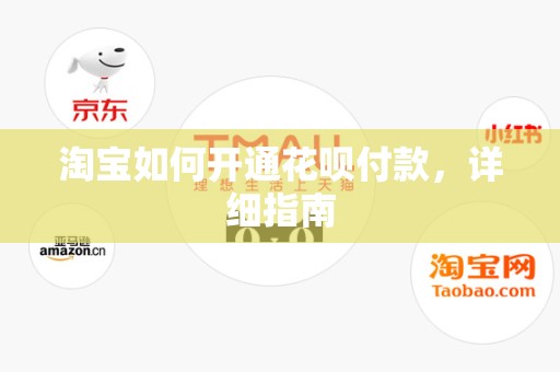 淘宝如何开通花呗付款，详细指南