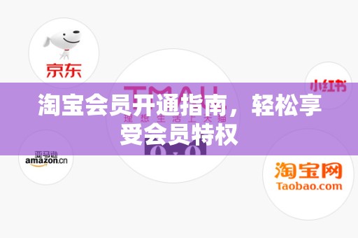淘宝会员开通指南，轻松享受会员特权