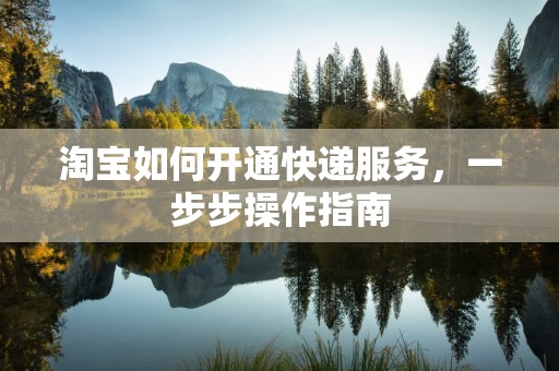 淘宝如何开通快递服务，一步步操作指南
