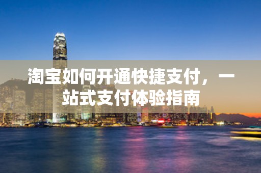 淘宝如何开通快捷支付，一站式支付体验指南