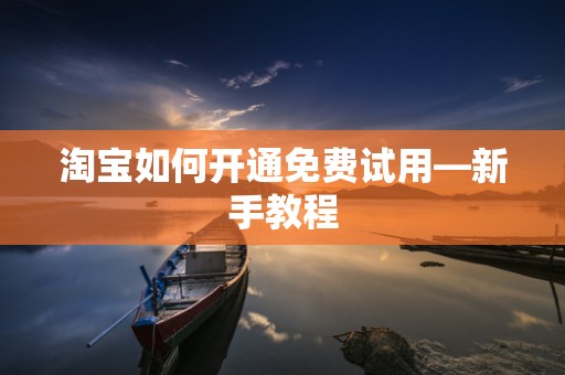 淘宝如何开通免费试用—新手教程