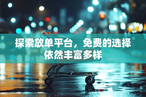 探索放单平台，免费的选择依然丰富多样