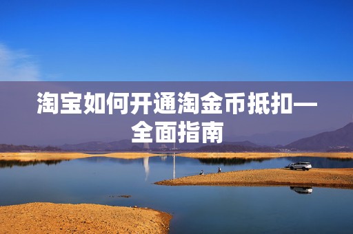 淘宝如何开通淘金币抵扣—全面指南