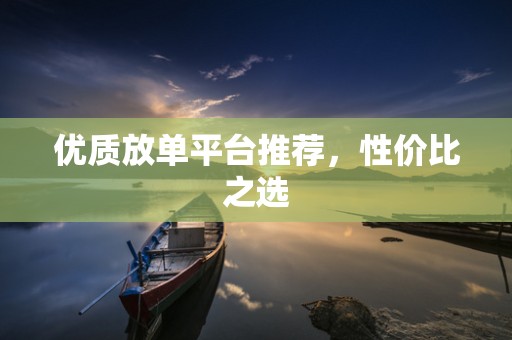 优质放单平台推荐，性价比之选