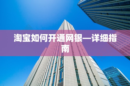 淘宝如何开通网银—详细指南