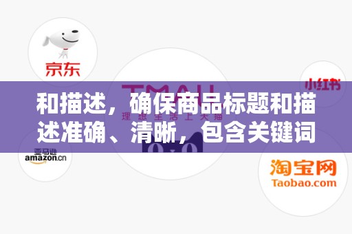 和描述，确保商品标题和描述准确、清晰，包含关键词，便于用户搜索