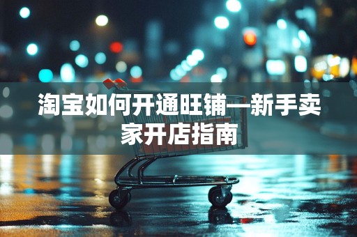 淘宝如何开通旺铺—新手卖家开店指南