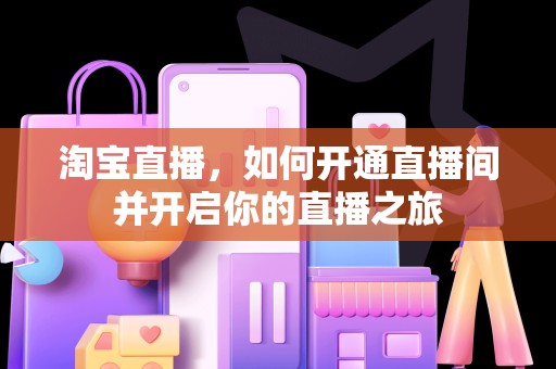 淘宝直播，如何开通直播间并开启你的直播之旅