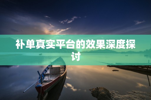补单真实平台的效果深度探讨