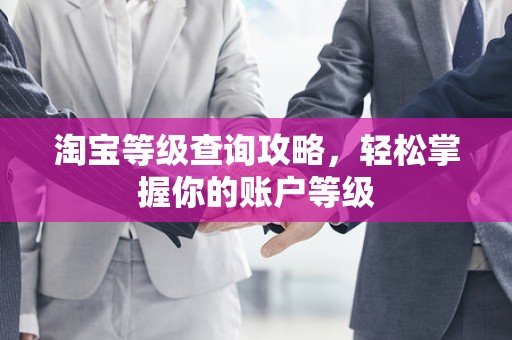淘宝等级查询攻略，轻松掌握你的账户等级