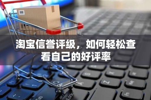 淘宝信誉评级，如何轻松查看自己的好评率