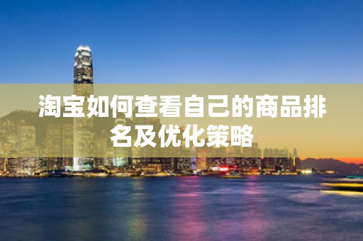 淘宝如何查看自己的商品排名及优化策略