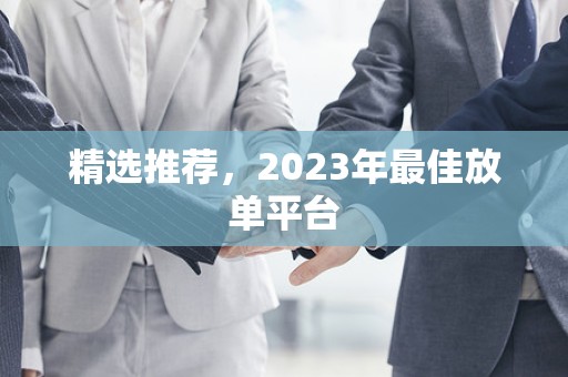 精选推荐，2023年最佳放单平台